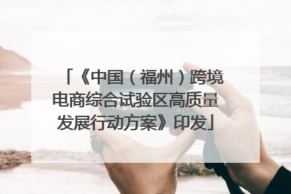 《中国（福州）跨境电商综合试验区高质量发展行动方案》印发