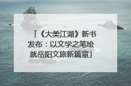 《大美江湖》新书发布：以文学之笔绘就岳阳文旅新篇章