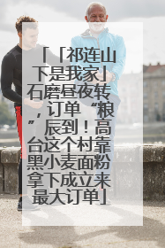 「祁连山下是我家」石磨昼夜转，订单“粮”辰到！高台这个村靠黑小麦面粉拿下成立来最大订单
