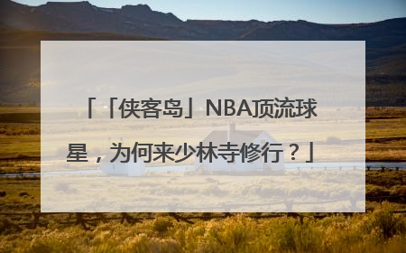 「侠客岛」NBA顶流球星，为何来少林寺修行？