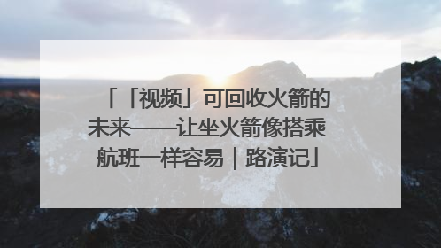 「视频」可回收火箭的未来——让坐火箭像搭乘航班一样容易｜路演记