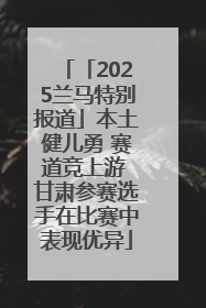 「2025兰马特别报道」本土健儿勇 赛道竞上游 甘肃参赛选手在比赛中表现优异