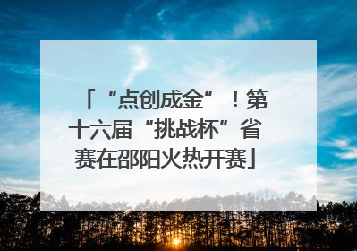 “点创成金”！第十六届“挑战杯”省赛在邵阳火热开赛