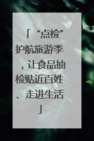 “点检”护航旅游季，让食品抽检贴近百姓、走进生活