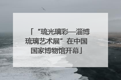 “琉光璃彩—淄博琉璃艺术展”在中国国家博物馆开幕