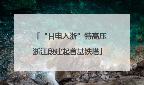 “甘电入浙”特高压浙江段建起首基铁塔