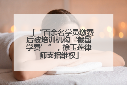 “百余名学员缴费后被培训机构‘截留学费’”，徐玉莲律师支招维权