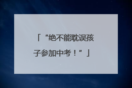 “绝不能耽误孩子参加中考！”