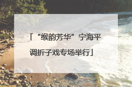 “缑韵芳华”宁海平调折子戏专场举行