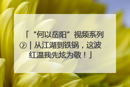“何以岳阳”视频系列②｜从江湖到铁锅，这波红温我先炫为敬！