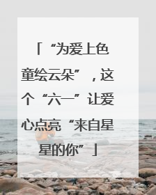 “为爱上色 童绘云朵”，这个“六一”让爱心点亮“来自星星的你”