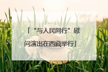 “与人民同行”慰问演出在西藏举行