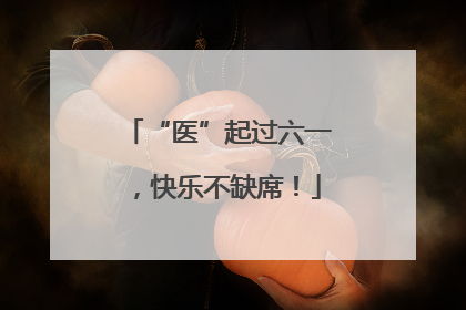 “医”起过六一，快乐不缺席！