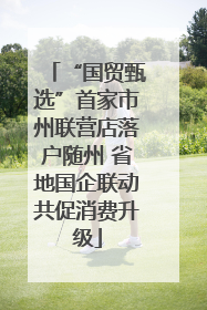 “国贸甄选”首家市州联营店落户随州 省地国企联动共促消费升级
