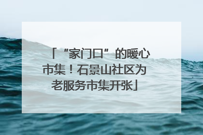 “家门口”的暖心市集！石景山社区为老服务市集开张