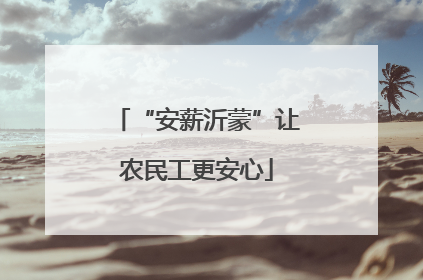 “安薪沂蒙”让农民工更安心