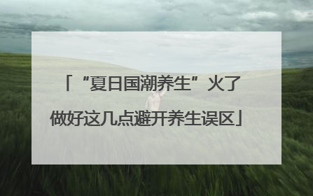 “夏日国潮养生”火了 做好这几点避开养生误区