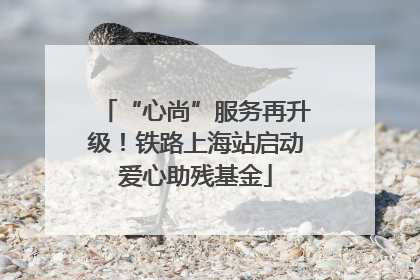 “心尚”服务再升级！铁路上海站启动爱心助残基金
