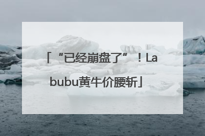 “已经崩盘了”！Labubu黄牛价腰斩