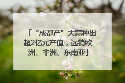 “成都产”大蒜种出超2亿元产值，远销欧洲、非洲、东南亚