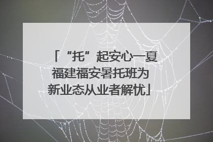 “托”起安心一夏 福建福安暑托班为新业态从业者解忧