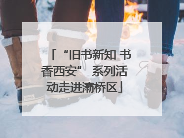 “旧书新知 书香西安” 系列活动走进灞桥区