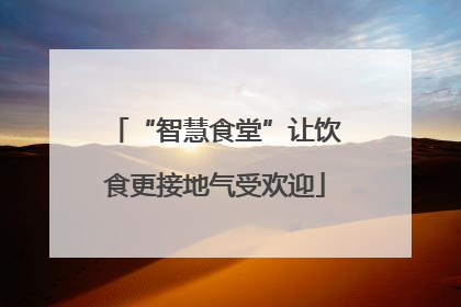 “智慧食堂”让饮食更接地气受欢迎