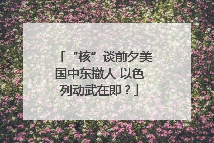 “核”谈前夕美国中东撤人 以色列动武在即？