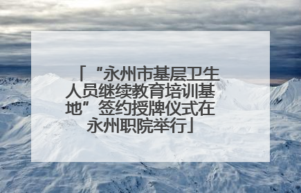 “永州市基层卫生人员继续教育培训基地”签约授牌仪式在永州职院举行