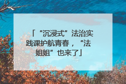“沉浸式”法治实践课护航青春，“法姐姐”也来了