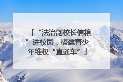 “法治副校长信箱”进校园，搭建青少年维权“直通车”