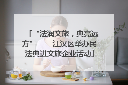 “法润文旅，典亮远方”——江汉区举办民法典进文旅企业活动