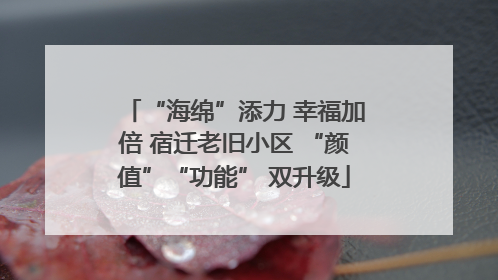 “海绵”添力 幸福加倍 宿迁老旧小区 “颜值”“功能” 双升级