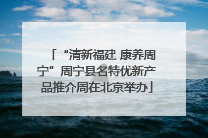 “清新福建 康养周宁”周宁县名特优新产品推介周在北京举办