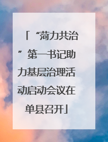 “菏力共治”第一书记助力基层治理活动启动会议在单县召开