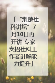 “荆楚社科讲坛”7月10日再开讲 专家支招社科工作者讲解能力提升