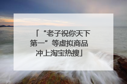 “老子祝你天下第一”等虚拟商品冲上淘宝热搜