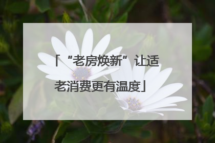 “老房焕新”让适老消费更有温度