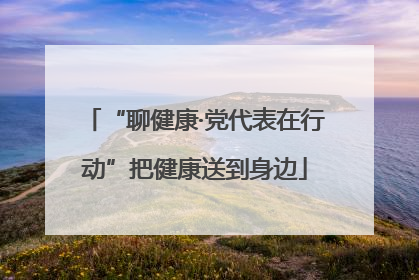 “聊健康·党代表在行动”把健康送到身边