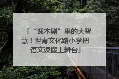 “课本剧”里的大智慧！世青文化路小学把语文课搬上舞台