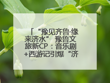 “豫见齐鲁·缘来济水” 豫鲁文旅新CP：音乐剧+西游记引爆“济水经济圈”