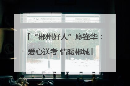 “郴州好人”廖锋华：爱心送考 情暖郴城