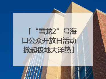 “雪龙2”号海口公众开放日活动掀起极地大洋热