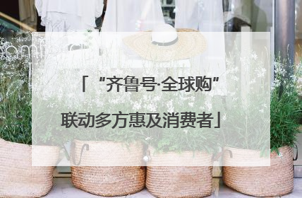 “齐鲁号·全球购”联动多方惠及消费者