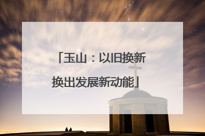 玉山：以旧换新换出发展新动能