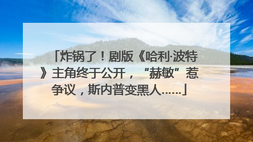 炸锅了！剧版《哈利·波特》主角终于公开，“赫敏”惹争议，斯内普变黑人……