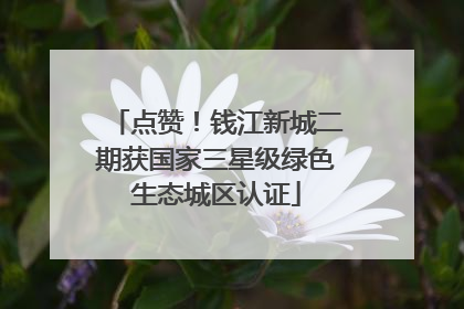 点赞！钱江新城二期获国家三星级绿色生态城区认证