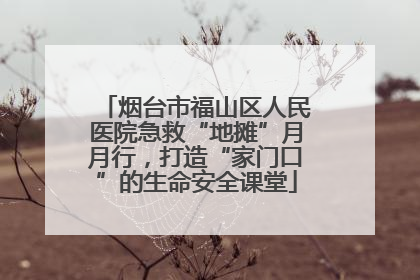 烟台市福山区人民医院急救“地摊”月月行，打造“家门口”的生命安全课堂