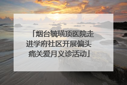 烟台毓璜顶医院走进学府社区开展偏头痛关爱月义诊活动