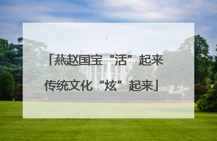 燕赵国宝“活”起来 传统文化“炫”起来